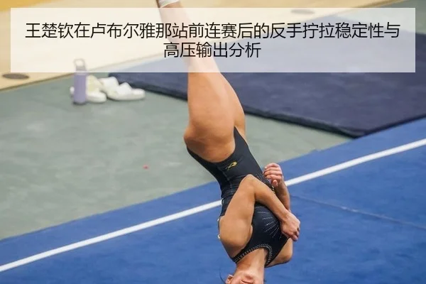 王楚钦在卢布尔雅那站前连赛后的反手拧拉稳定性与高压输出分析（kaiyun sports）