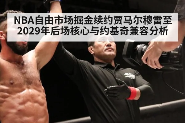 NBA自由市场掘金续约贾马尔穆雷至2029年后场核心与约基奇兼容分析（kaiyun sports）
