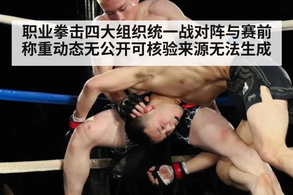 职业拳击四大组织统一战对阵与赛前称重动态无公开可核验来源无法生成（kaiyun sports）