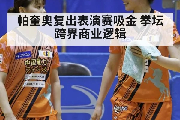 帕奎奥复出表演赛吸金 拳坛跨界商业逻辑（kaiyun sports）