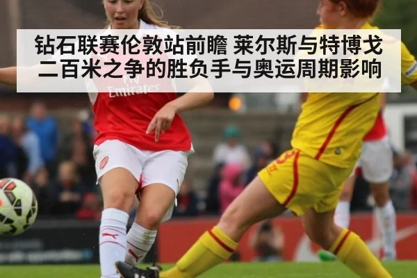 钻石联赛伦敦站前瞻 莱尔斯与特博戈二百米之争的胜负手与奥运周期影响 - kaiyun sports